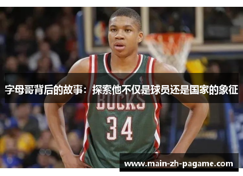 字母哥背后的故事：探索他不仅是球员还是国家的象征
