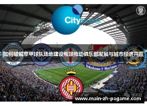 如何破解意甲球队场地建设瓶颈推动俱乐部发展与城市经济共赢