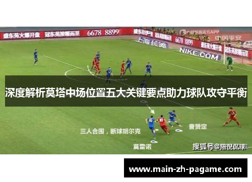 深度解析莫塔中场位置五大关键要点助力球队攻守平衡 深度解析莫塔中场位置五大关键要点助力球队攻守平衡
