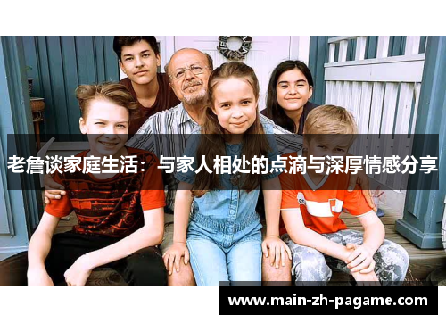老詹谈家庭生活：与家人相处的点滴与深厚情感分享