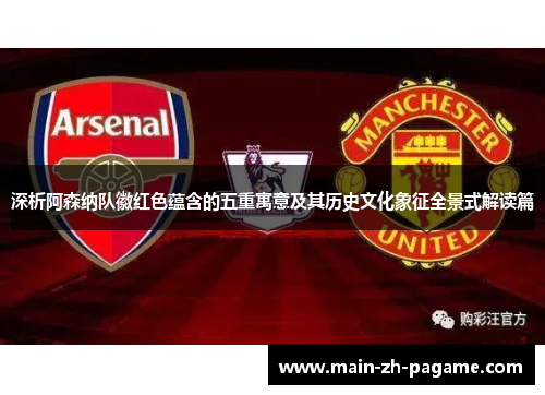 深析阿森纳队徽红色蕴含的五重寓意及其历史文化象征全景式解读篇