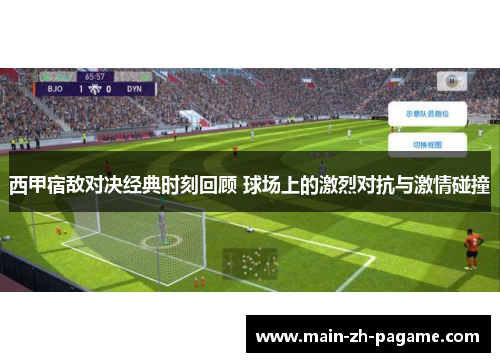 西甲宿敌对决经典时刻回顾 球场上的激烈对抗与激情碰撞