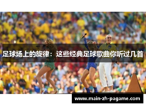 足球场上的旋律：这些经典足球歌曲你听过几首