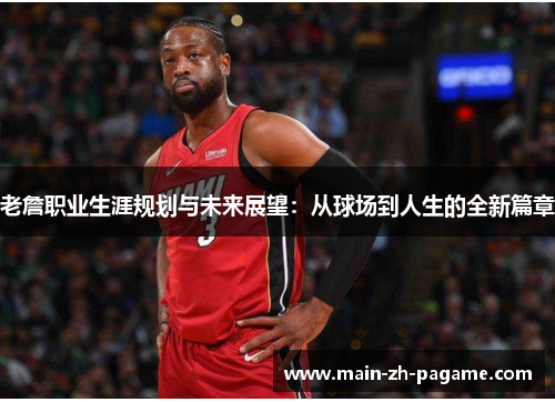 老詹职业生涯规划与未来展望：从球场到人生的全新篇章