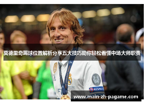 莫德里奇踢球位置解析分享五大技巧助你轻松看懂中场大师职责