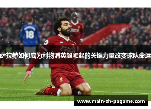 萨拉赫如何成为利物浦英超崛起的关键力量改变球队命运
