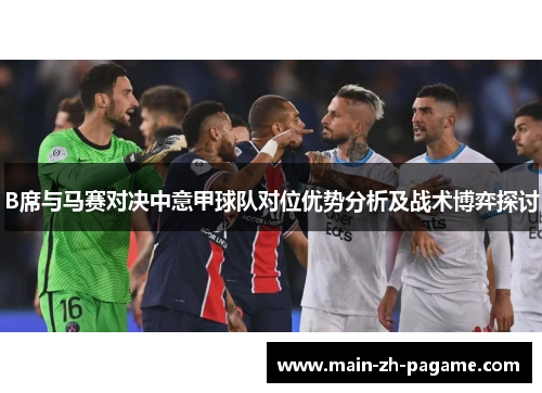 B席与马赛对决中意甲球队对位优势分析及战术博弈探讨 B席与马赛对决中意甲球队对位优势分析及战术博弈探讨
