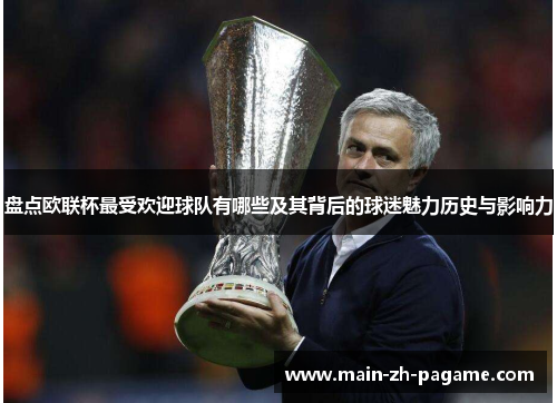 盘点欧联杯最受欢迎球队有哪些及其背后的球迷魅力历史与影响力