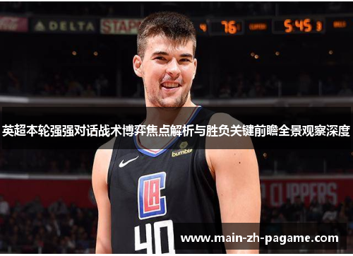 英超本轮强强对话战术博弈焦点解析与胜负关键前瞻全景观察深度