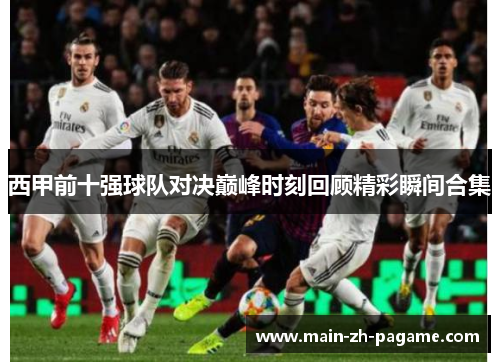 西甲前十强球队对决巅峰时刻回顾精彩瞬间合集 西甲前十强球队对决巅峰时刻回顾精彩瞬间合集