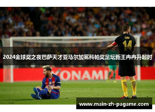 2024金球奖之夜巴萨天才亚马尔加冕科帕奖足坛新王冉冉升起时
