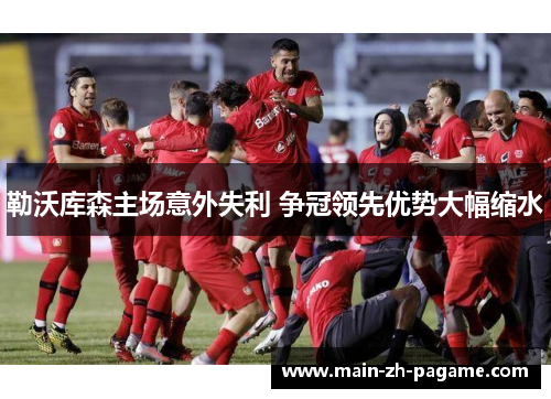 勒沃库森主场意外失利 争冠领先优势大幅缩水 勒沃库森主场意外失利 争冠领先优势大幅缩水