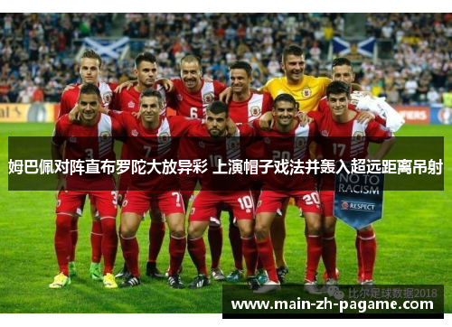 姆巴佩对阵直布罗陀大放异彩 上演帽子戏法并轰入超远距离吊射