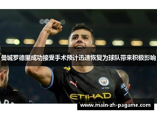 曼城罗德里成功接受手术预计迅速恢复为球队带来积极影响
