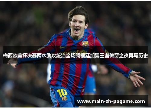 梅西欧美杯决赛两次助攻统治全场阿根廷加冕王者传奇之夜再写历史