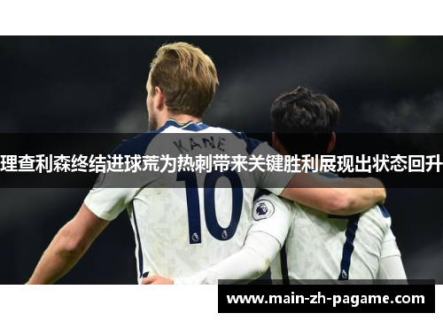 理查利森终结进球荒为热刺带来关键胜利展现出状态回升