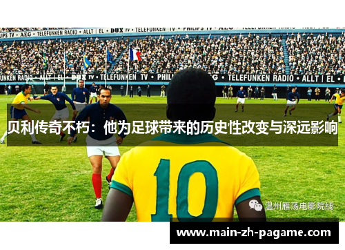 贝利传奇不朽：他为足球带来的历史性改变与深远影响