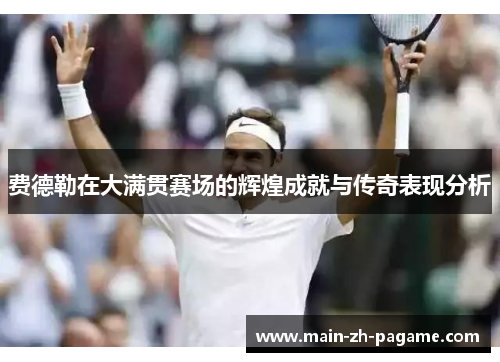 费德勒在大满贯赛场的辉煌成就与传奇表现分析