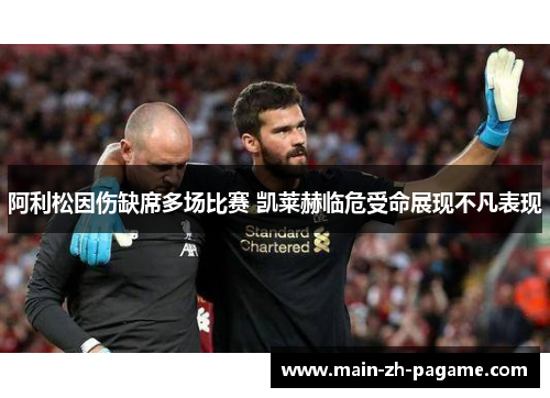 阿利松因伤缺席多场比赛 凯莱赫临危受命展现不凡表现 阿利松因伤缺席多场比赛 凯莱赫临危受命展现不凡表现