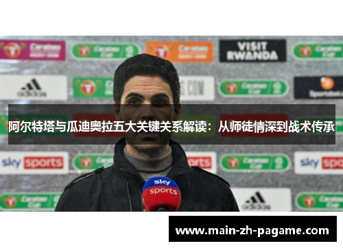 阿尔特塔与瓜迪奥拉五大关键关系解读：从师徒情深到战术传承
