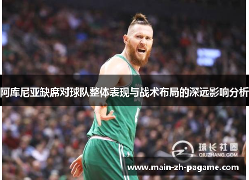 阿库尼亚缺席对球队整体表现与战术布局的深远影响分析