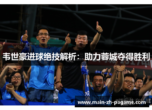 韦世豪进球绝技解析：助力蓉城夺得胜利