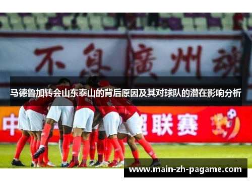 马德鲁加转会山东泰山的背后原因及其对球队的潜在影响分析 马德鲁加转会山东泰山的背后原因及其对球队的潜在影响分析