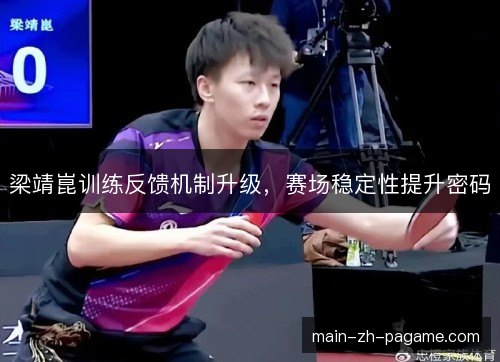 梁靖崑训练反馈机制升级,赛场稳定性提升密码 梁靖崑训练反馈机制升级,赛场稳定性提升密码