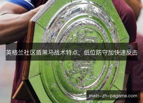 英格兰社区盾黑马战术特点，低位防守加快速反击