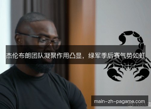 杰伦布朗团队凝聚作用凸显，绿军季后赛气势如虹